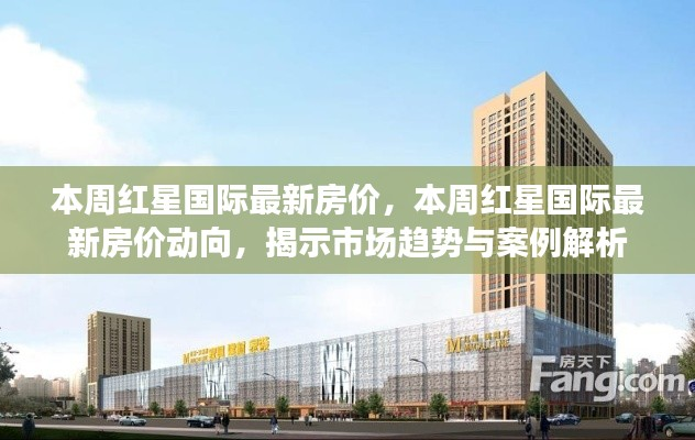 红星国际最新房价动态,市场趋势与案例解析揭秘本周房价动向