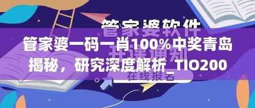 管家婆一码一肖100%中奖青岛揭秘，研究深度解析_TIO200.54资料版