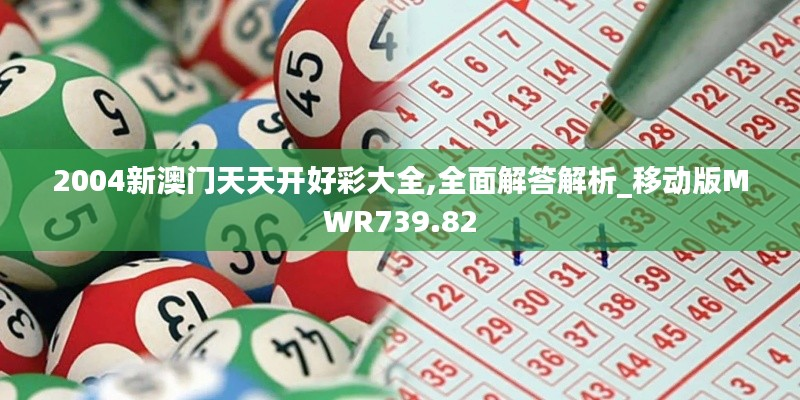 2004新澳门天天开好彩大全,全面解答解析_移动版MWR739.82