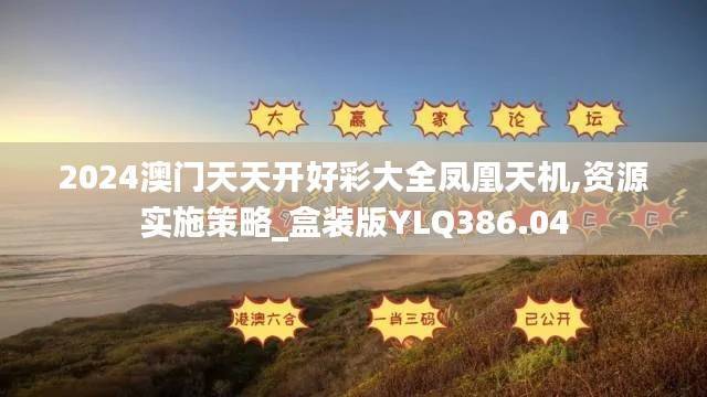 2024澳门天天开好彩大全凤凰天机,资源实施策略_盒装版YLQ386.04