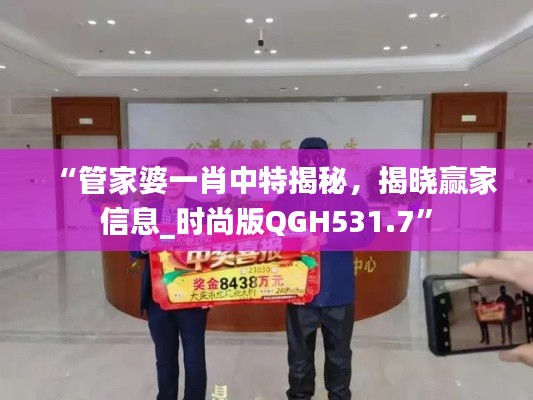 “管家婆一肖中特揭秘,揭晓赢家信息_时尚版QGH531.7”