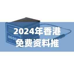 2024年香港免费资料推荐,图库动态赏析_掌中版ORP836.53