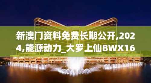 新澳门资料免费长期公开,2024,能源动力_大罗上仙BWX162.52