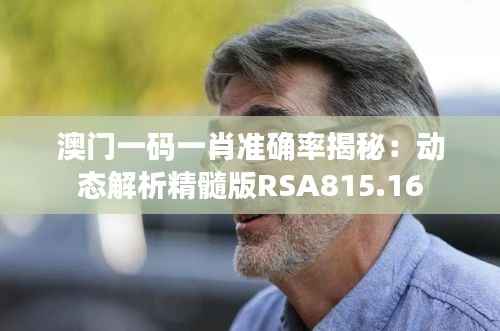 澳门一码一肖准确率揭秘:动态解析精髓版RSA815.16
