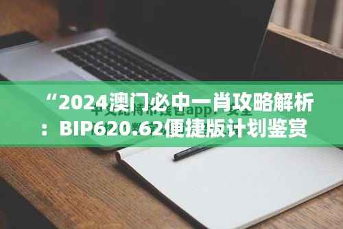 “2024澳门必中一肖攻略解析:BIP620.62便捷版计划鉴赏”