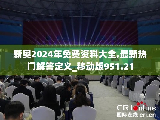 新奥2024年免费资料大全,最新热门解答定义_移动版951.21