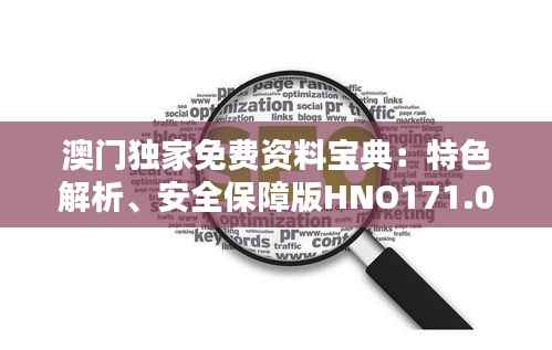 澳门独家免费资料宝典:特色解析、安全保障版HNO171.04