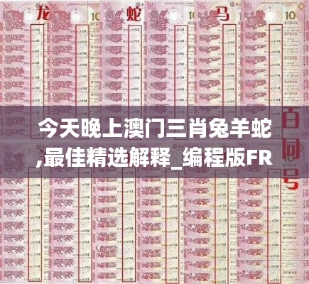 今天晚上澳门三肖兔羊蛇,最佳精选解释_编程版FRW320.15