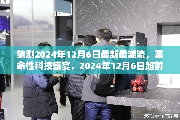2024年12月6日科技盛宴,革命性高科技产品超前亮相