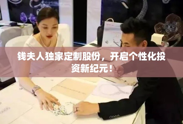 钱夫人独家定制股份,开启个性化投资新纪元!