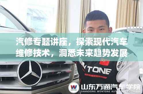 汽修专题讲座，探索现代汽车维修技术，洞悉未来趋势发展