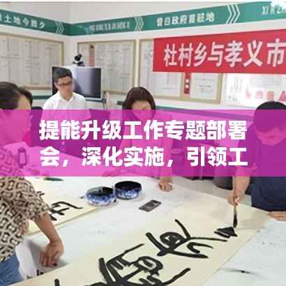 提能升级工作专题部署会,深化实施,引领工作新篇章