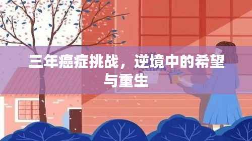 三年癌症挑战,逆境中的希望与重生
