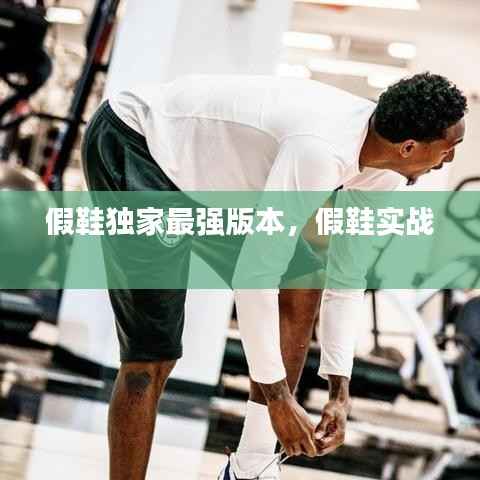 假鞋独家最强版本，假鞋实战 