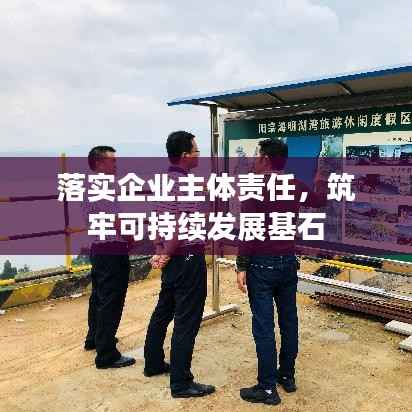 落实企业主体责任,筑牢可持续发展基石