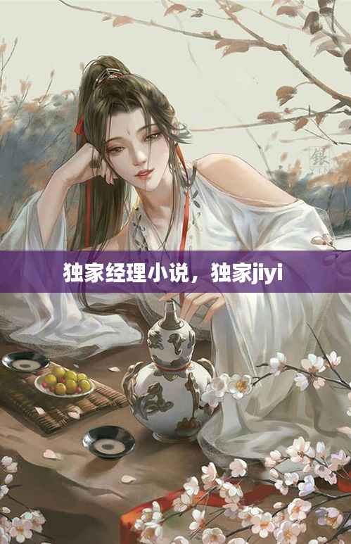 独家经理小说，独家jiyi 