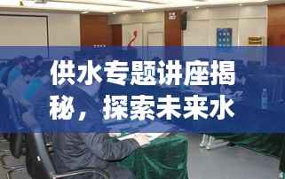 供水专题讲座揭秘,探索未来水资源供应的可持续发展之路