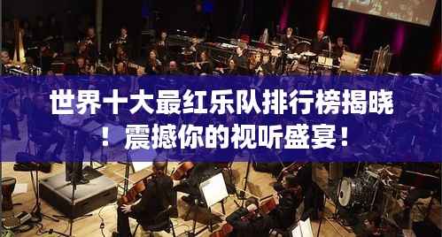 世界十大最红乐队排行榜揭晓！震撼你的视听盛宴！
