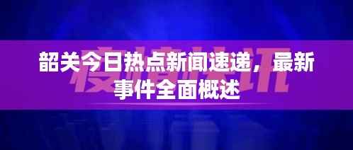 韶关今日热点新闻速递，最新事件全面概述