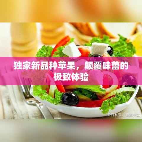 独家新品种苹果,颠覆味蕾的极致体验