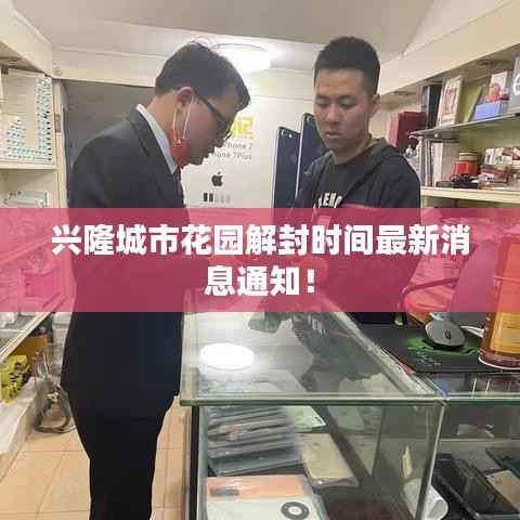 兴隆城市花园解封时间最新消息通知!