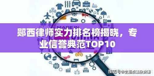 郧西律师实力排名榜揭晓,专业信誉典范TOP10