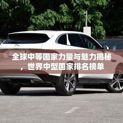 全球中等国家力量与魅力揭秘,世界中型国家排名榜单