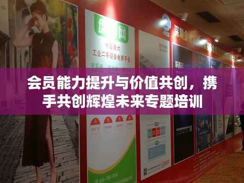 会员能力提升与价值共创，携手共创辉煌未来专题培训