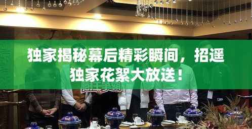 独家揭秘幕后精彩瞬间,招遥独家花絮大放送!