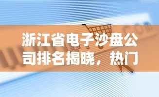 浙江省电子沙盘公司排名揭晓，热门企业榜单不容错过！