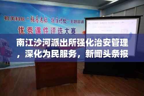 南江沙河派出所强化治安管理,深化为民服务,新闻头条报道