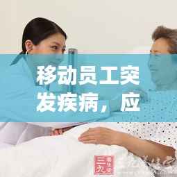 移动员工突发疾病,应对策略与健康意识的重要性探讨