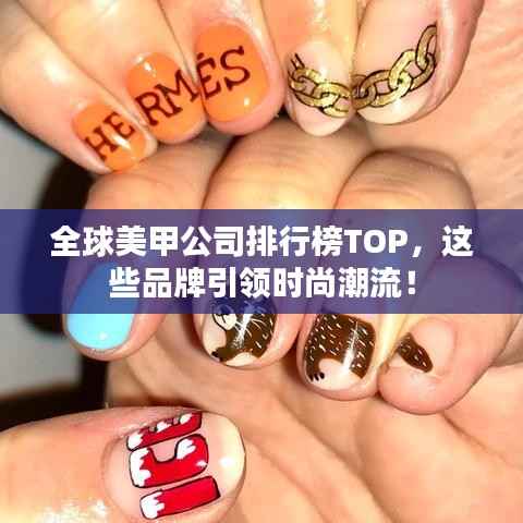 全球美甲公司排行榜TOP，这些品牌引领时尚潮流！
